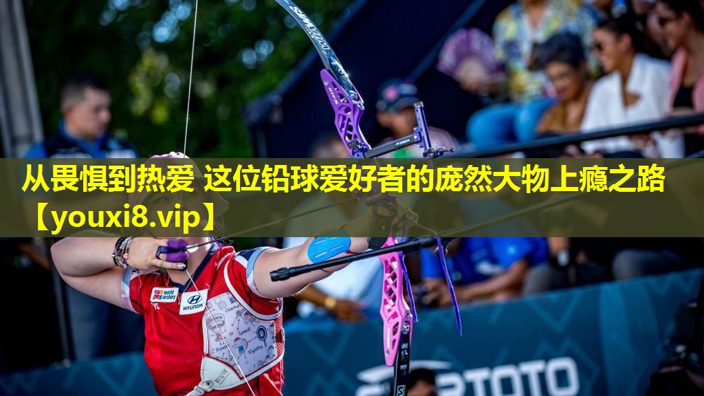 从畏惧到热爱 这位铅球爱好者的庞然大物上瘾之路