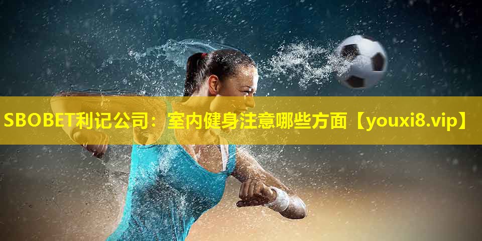 SBOBET利记公司：室内健身注意哪些方面