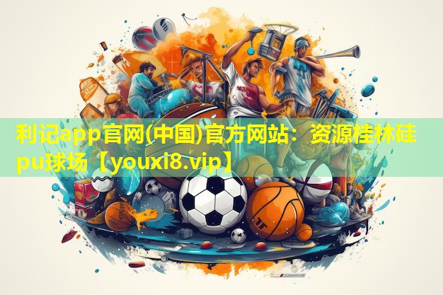 利记app官网(中国)官方网站：资源桂林硅pu球场