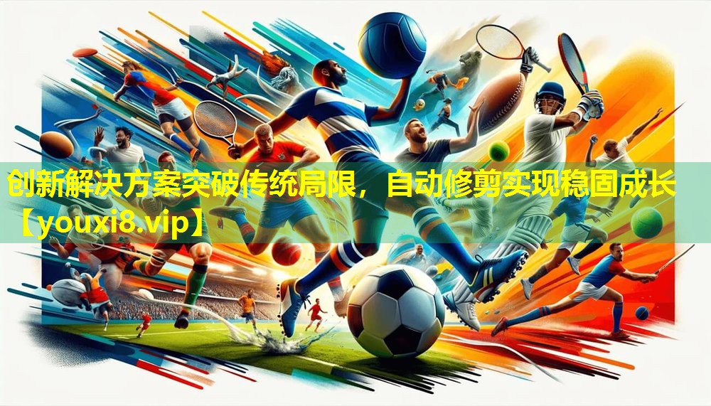 创新解决方案突破传统局限，自动修剪实现稳固成长