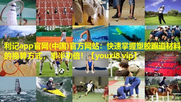 利记app官网(中国)官方网站：快速掌握塑胶跑道材料的换算方式，事半功倍！