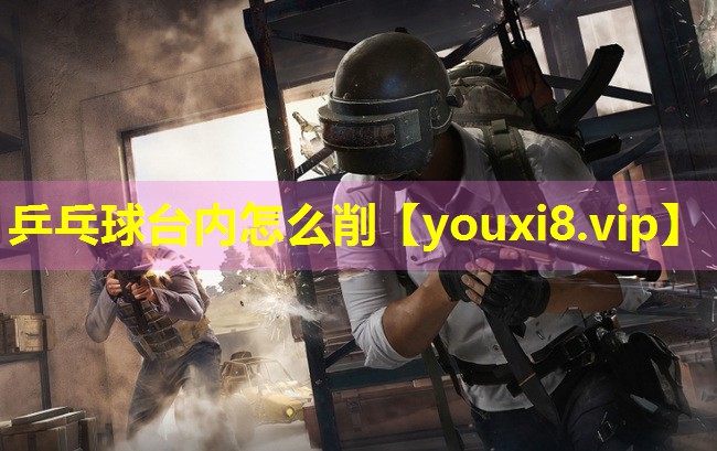 乒乓球台内怎么削