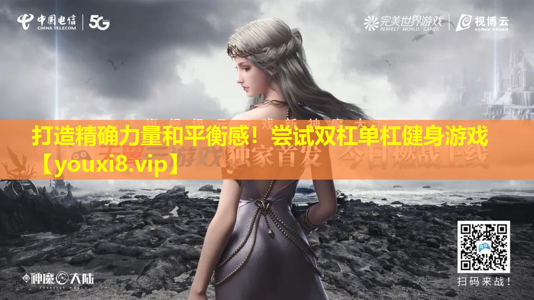 打造精确力量和平衡感！尝试双杠单杠健身游戏