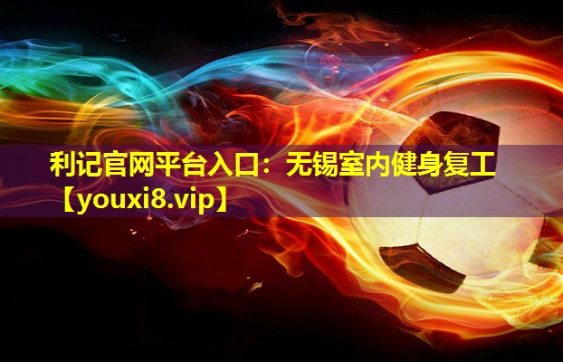 利记官网平台入口：无锡室内健身复工