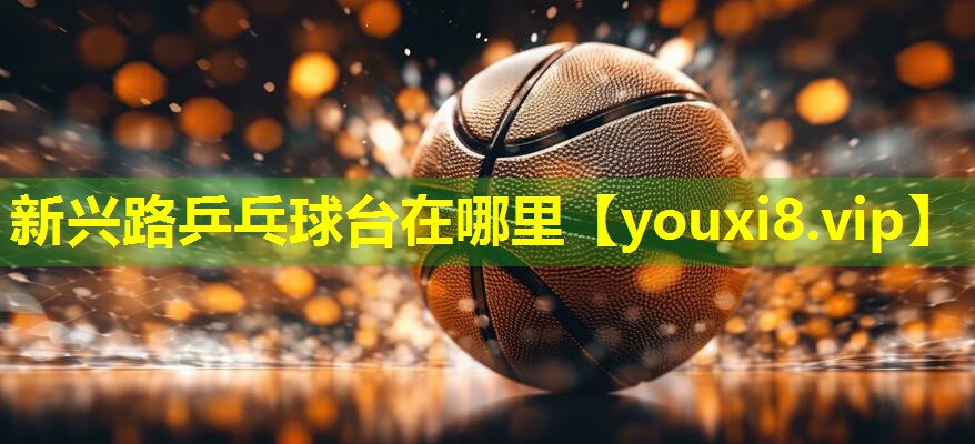 新兴路乒乓球台在哪里
