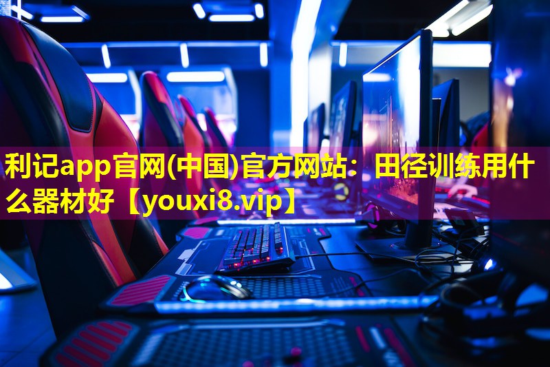 利记app官网(中国)官方网站：田径训练用什么器材好