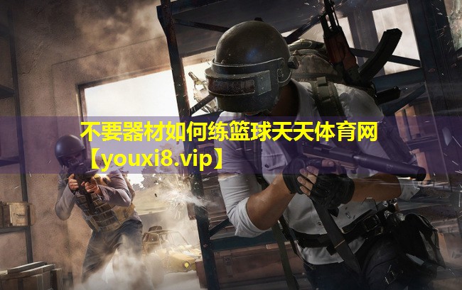 不要器材如何练篮球天天体育网