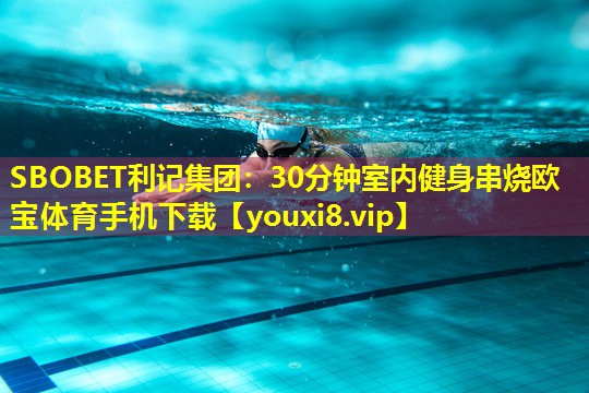 SBOBET利记集团：30分钟室内健身串烧欧宝体育手机下载