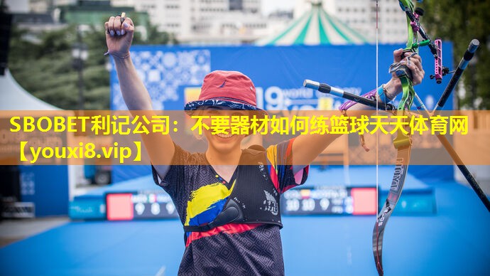 SBOBET利记公司：不要器材如何练篮球天天体育网