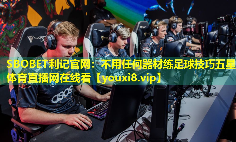 SBOBET利记官网：不用任何器材练足球技巧五星体育直播网在线看