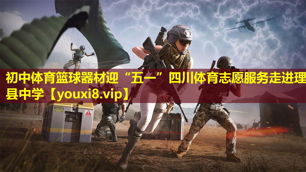 初中体育篮球器材迎“五一”四川体育志愿服务走进理县中学