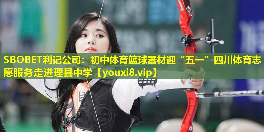 SBOBET利记公司：初中体育篮球器材迎“五一”四川体育志愿服务走进理县中学