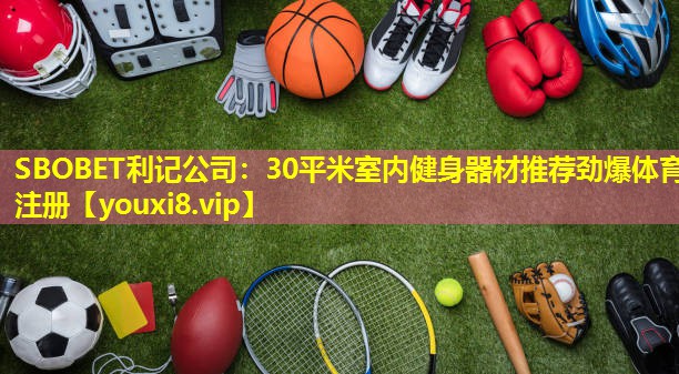 SBOBET利记公司：30平米室内健身器材推荐劲爆体育注册