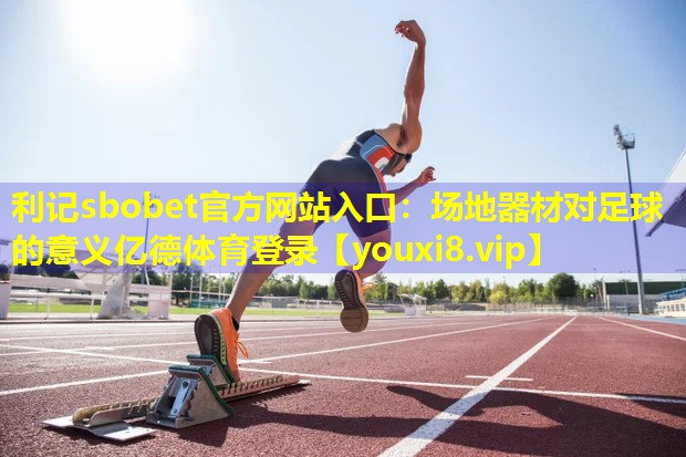 利记sbobet官方网站入口：场地器材对足球的意义亿德体育登录