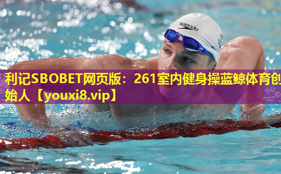 利记SBOBET网页版：261室内健身操蓝鲸体育创始人