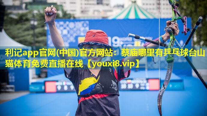 利记app官网(中国)官方网站：蔡庙哪里有乒乓球台山猫体育免费直播在线