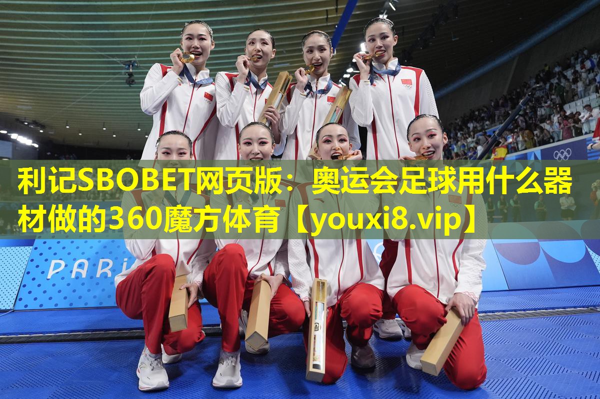 利记SBOBET网页版：奥运会足球用什么器材做的360魔方体育