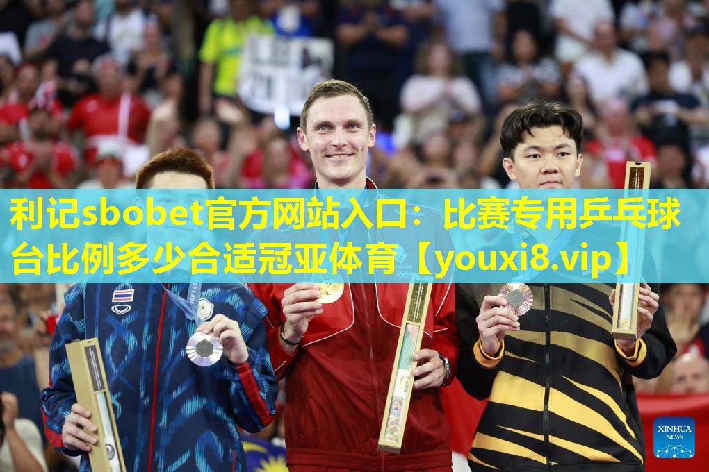 利记sbobet官方网站入口：比赛专用乒乓球台比例多少合适冠亚体育
