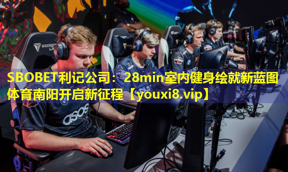 SBOBET利记公司：28min室内健身绘就新蓝图 体育南阳开启新征程