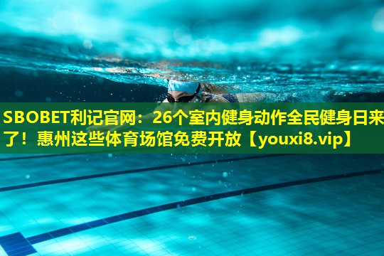 SBOBET利记官网：26个室内健身动作全民健身日来了！惠州这些体育场馆免费开放