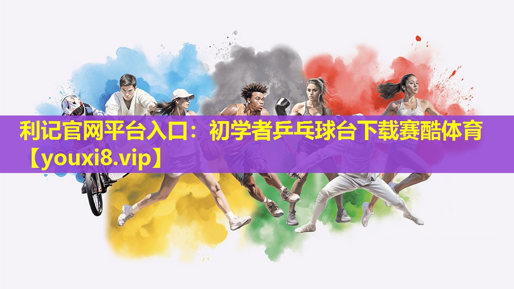利记官网平台入口：初学者乒乓球台下载赛酷体育