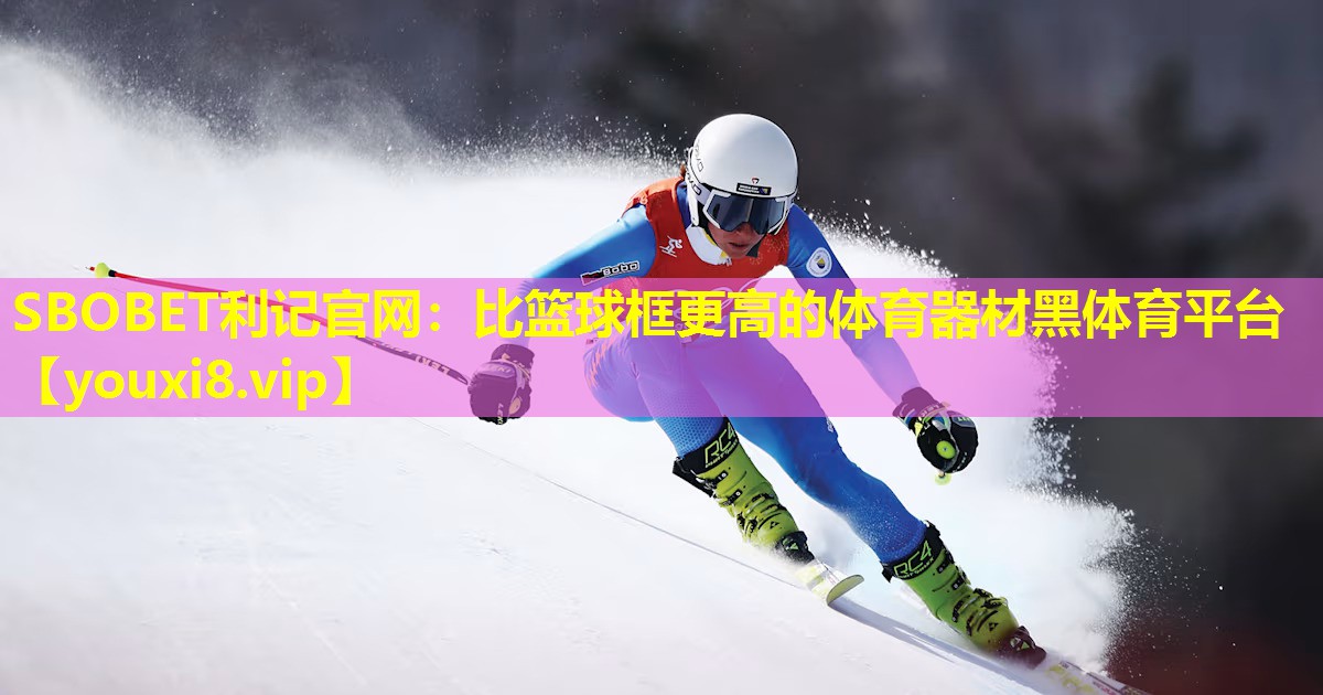 SBOBET利记官网：比篮球框更高的体育器材黑体育平台