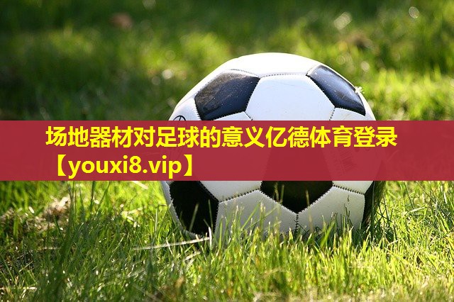 场地器材对足球的意义亿德体育登录