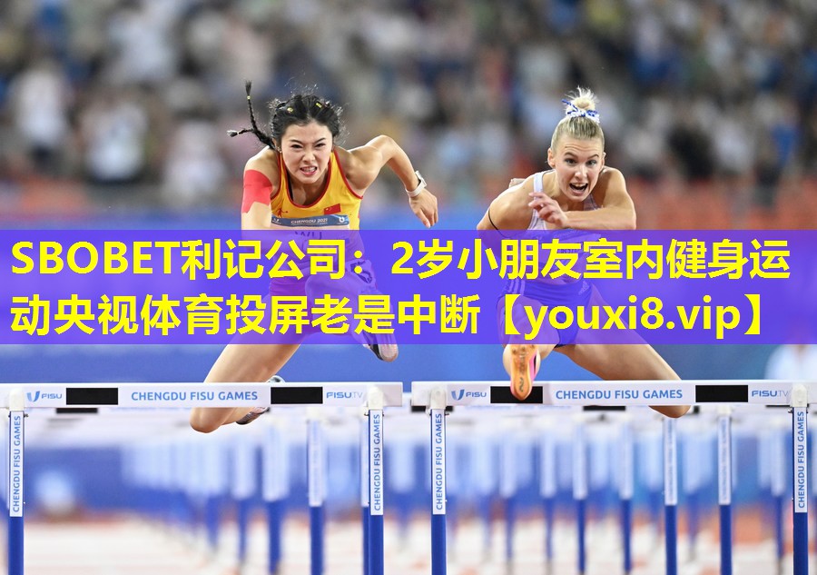 SBOBET利记公司：2岁小朋友室内健身运动央视体育投屏老是中断