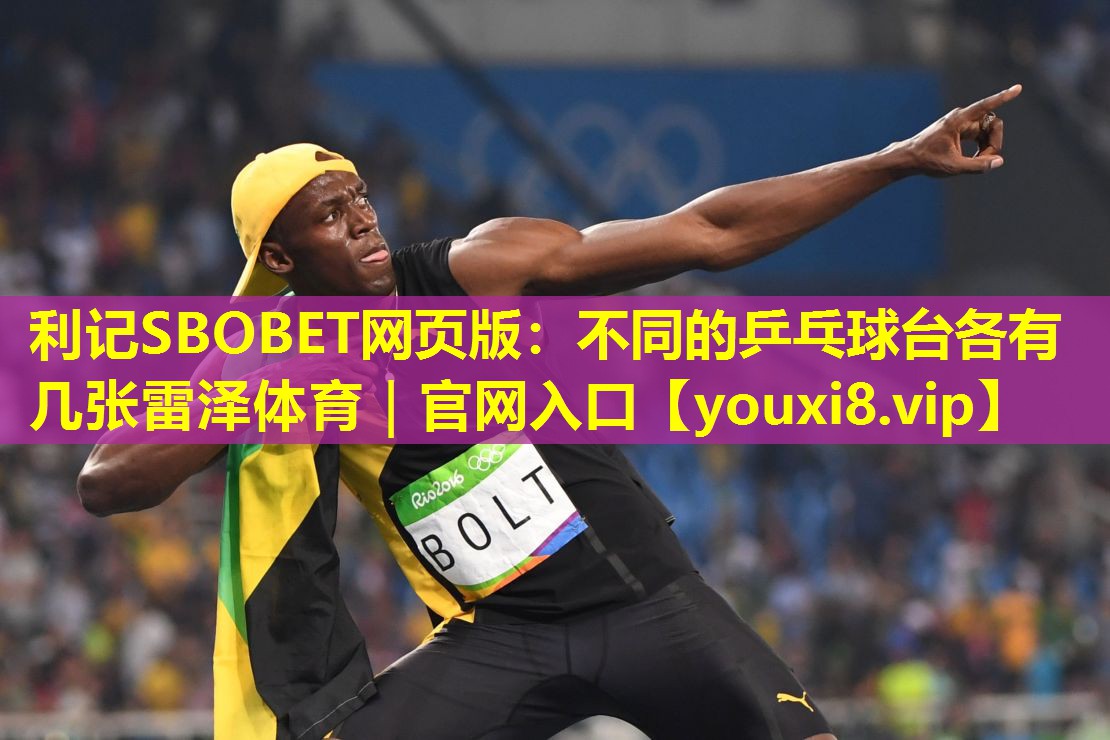 利记SBOBET网页版：不同的乒乓球台各有几张雷泽体育｜官网入口