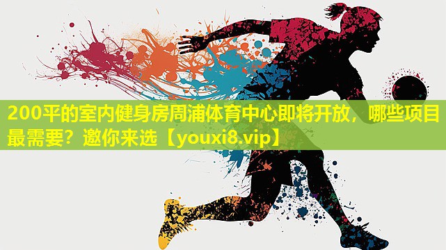 200平的室内健身房周浦体育中心即将开放，哪些项目最需要？邀你来选