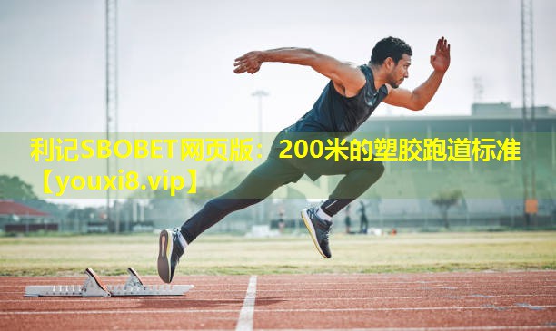 利记SBOBET网页版：200米的塑胶跑道标准