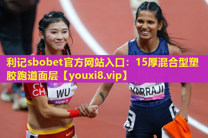 利记sbobet官方网站入口：15厚混合型塑胶跑道面层