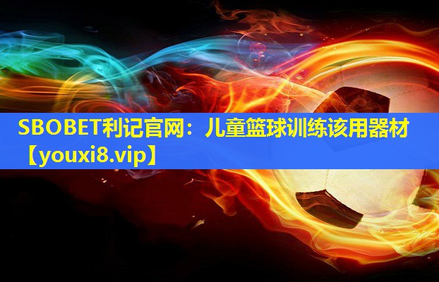 SBOBET利记官网：儿童篮球训练该用器材