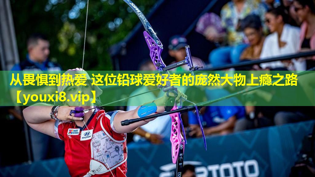 从畏惧到热爱 这位铅球爱好者的庞然大物上瘾之路 从畏惧到热爱 这位铅球爱好者的庞然大物上瘾之路