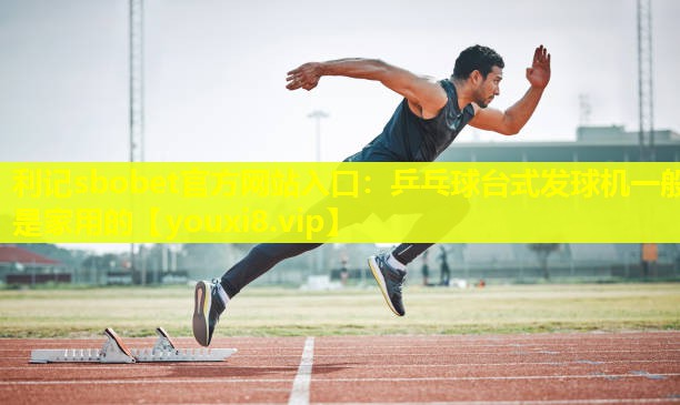 乒乓球台式发球机一般是家用的 乒乓球台式发球机一般是家用的