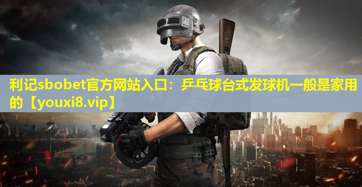 乒乓球台式发球机一般是家用的 乒乓球台式发球机一般是家用的