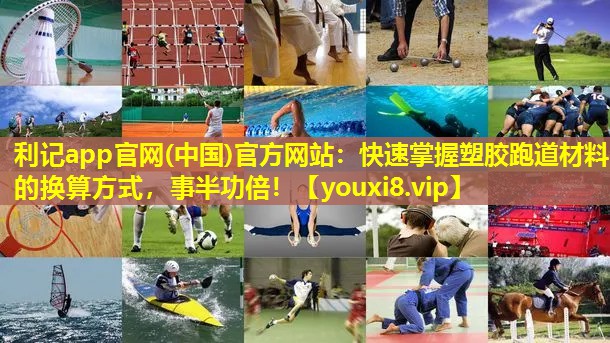 快速掌握塑胶跑道材料的换算方式,事半功倍! 快速掌握塑胶跑道材料的换算方式,事半功倍!