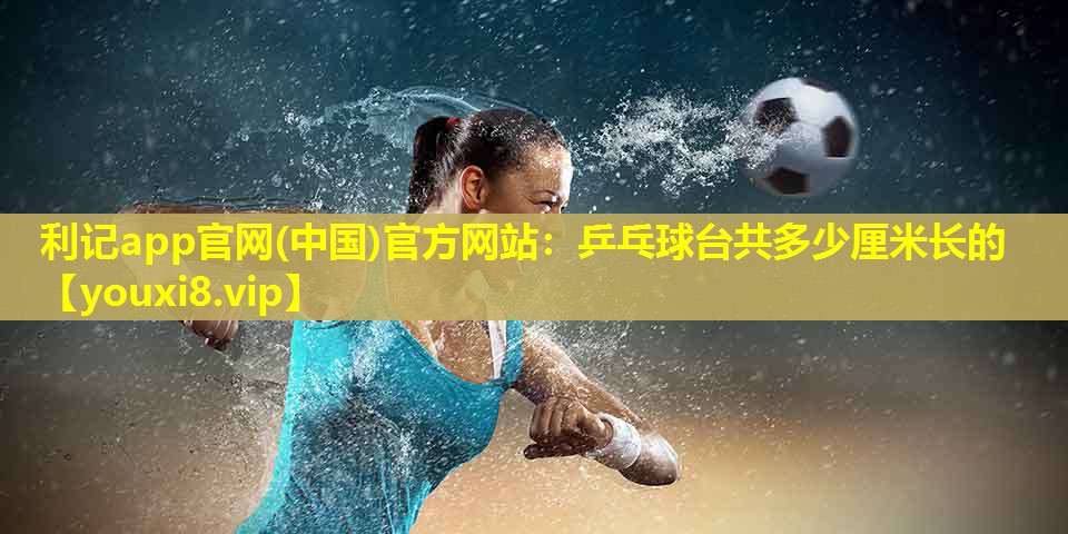 乒乓球台共多少厘米长的 乒乓球台共多少厘米长的
