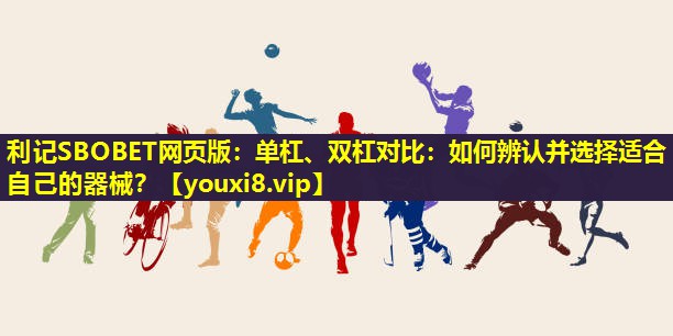 单杠、双杠对比:如何辨认并选择适合自己的器械? 单杠、双杠对比:如何辨认并选择适合自己的器械?