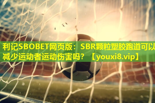 SBR颗粒塑胶跑道可以减少运动者运动伤害吗? SBR颗粒塑胶跑道可以减少运动者运动伤害吗?