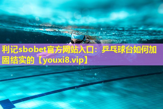 乒乓球台如何加固结实的 乒乓球台如何加固结实的