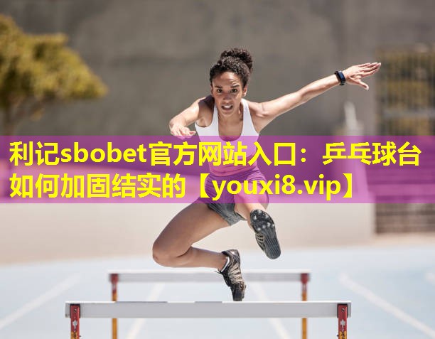 乒乓球台如何加固结实的 乒乓球台如何加固结实的