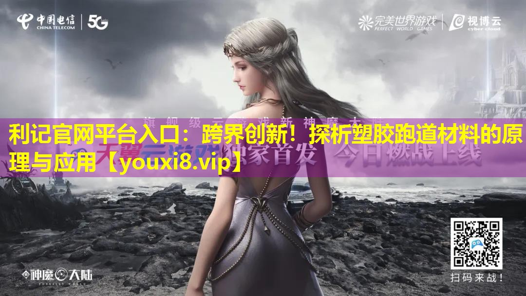 跨界创新!探析塑胶跑道材料的原理与应用 跨界创新!探析塑胶跑道材料的原理与应用