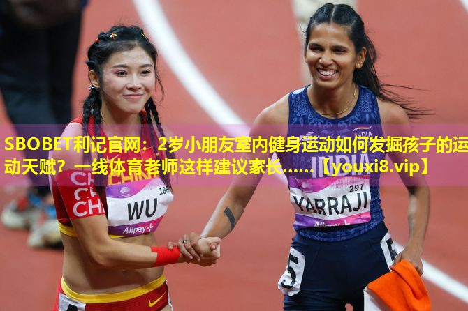 2岁小朋友室内健身运动如何发掘孩子的运动天赋?一线体育老师这样建议家长…… 2岁小朋友室内健身运动如何发掘孩子的运动天赋?一线体育老师这样建议家长……
