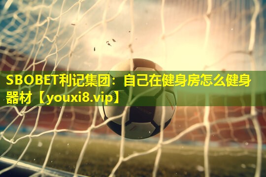 自己在健身房怎么健身器材 自己在健身房怎么健身器材