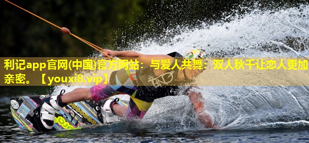 与爱人共舞:双人秋千让恋人更加亲密。 与爱人共舞:双人秋千让恋人更加亲密。