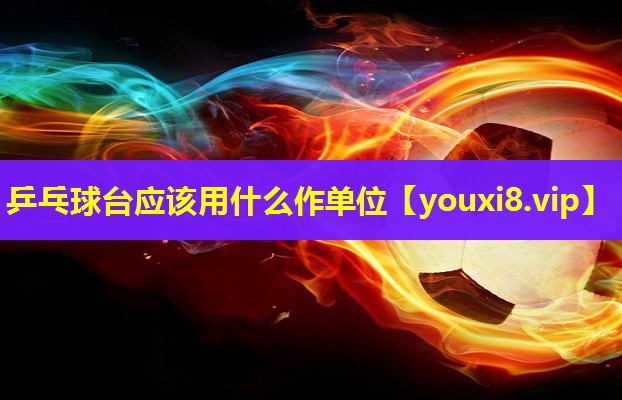乒乓球台应该用什么作单位 乒乓球台应该用什么作单位