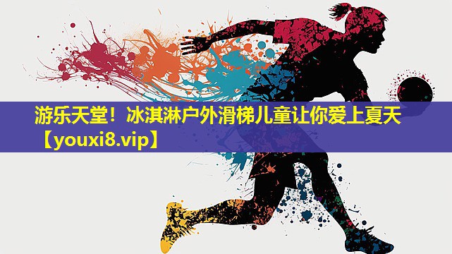 游乐天堂!冰淇淋户外滑梯儿童让你爱上夏天 游乐天堂!冰淇淋户外滑梯儿童让你爱上夏天