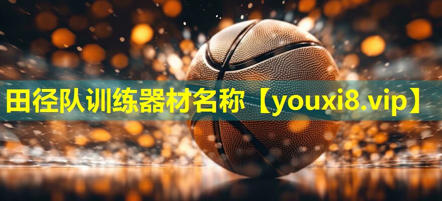 田径队训练器材名称 田径队训练器材名称