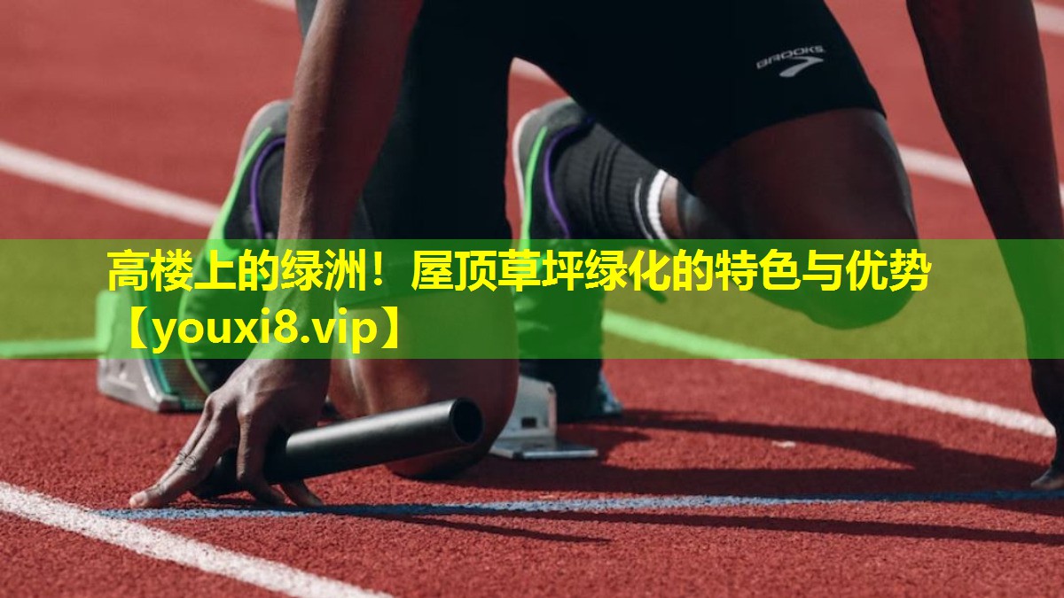 高楼上的绿洲！屋顶草坪绿化的特色与优势